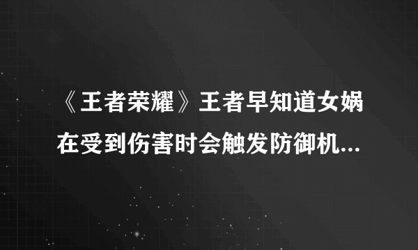 《王者荣耀》王者早知道女娲在受到伤害时会触发防御机制是什么