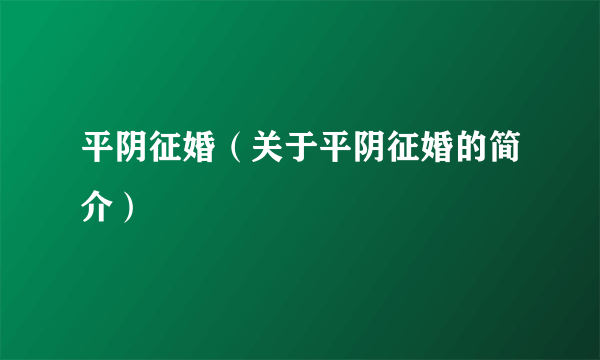 平阴征婚（关于平阴征婚的简介）