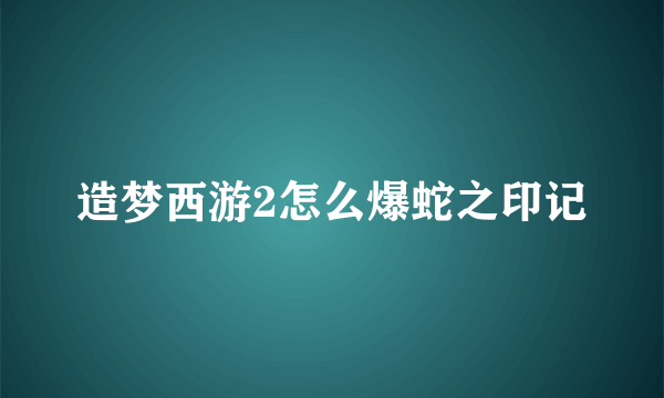 造梦西游2怎么爆蛇之印记