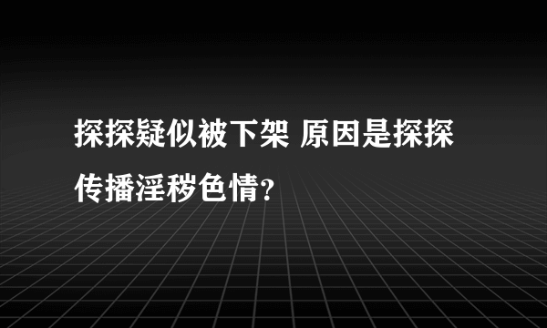 探探疑似被下架 原因是探探传播淫秽色情？