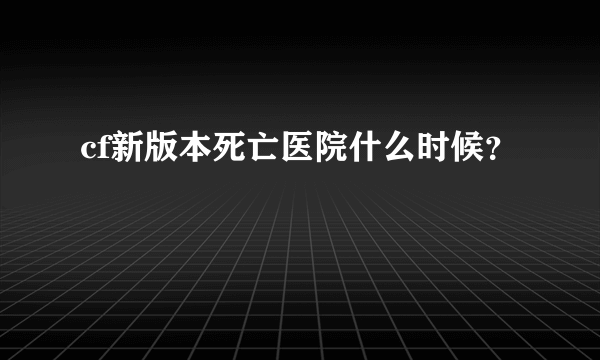 cf新版本死亡医院什么时候？