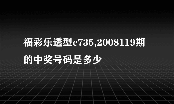 福彩乐透型c735,2008119期的中奖号码是多少