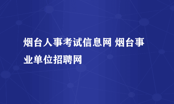 烟台人事考试信息网 烟台事业单位招聘网