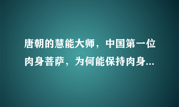 唐朝的慧能大师，中国第一位肉身菩萨，为何能保持肉身到现在都没有腐烂？