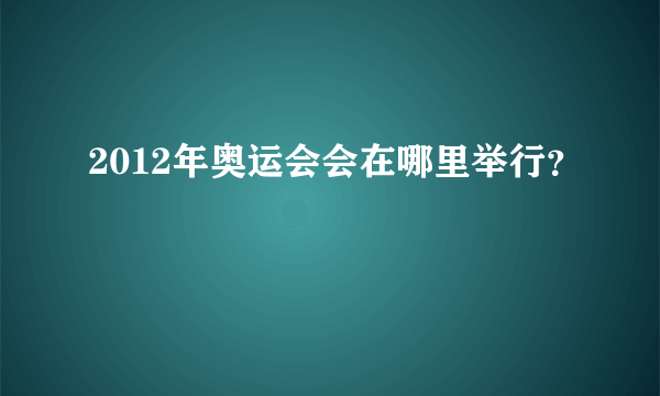 2012年奥运会会在哪里举行？