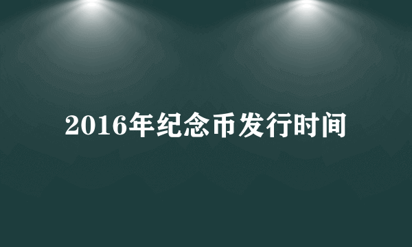 2016年纪念币发行时间