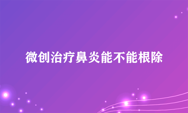 微创治疗鼻炎能不能根除