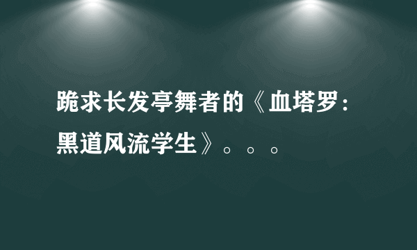 跪求长发亭舞者的《血塔罗：黑道风流学生》。。。