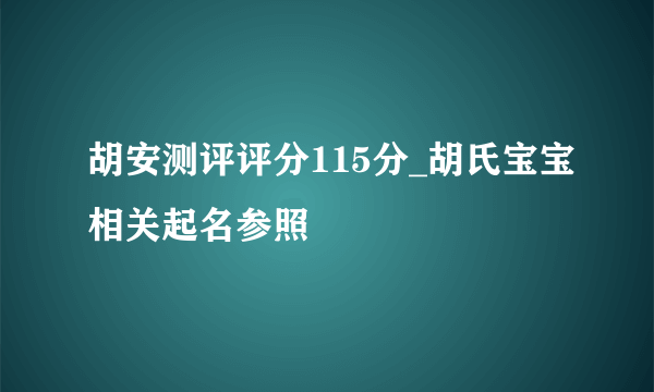 胡安测评评分115分_胡氏宝宝相关起名参照