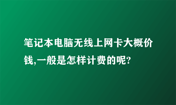 笔记本电脑无线上网卡大概价钱,一般是怎样计费的呢?