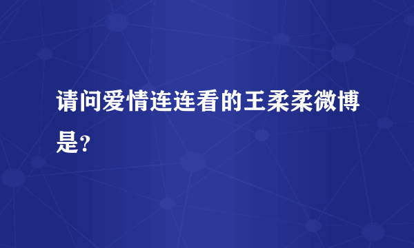 请问爱情连连看的王柔柔微博是？