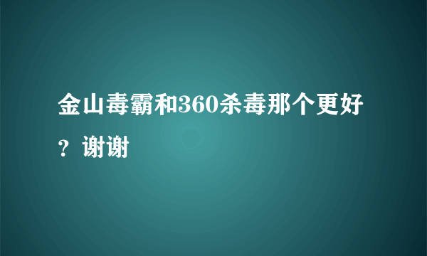 金山毒霸和360杀毒那个更好？谢谢