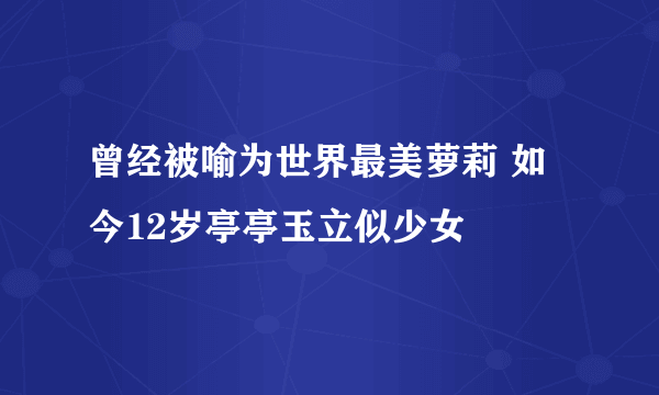 曾经被喻为世界最美萝莉 如今12岁亭亭玉立似少女