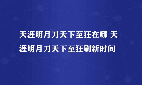 天涯明月刀天下至狂在哪 天涯明月刀天下至狂刷新时间