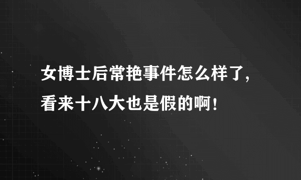 女博士后常艳事件怎么样了,看来十八大也是假的啊！