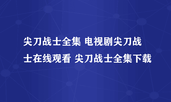 尖刀战士全集 电视剧尖刀战士在线观看 尖刀战士全集下载