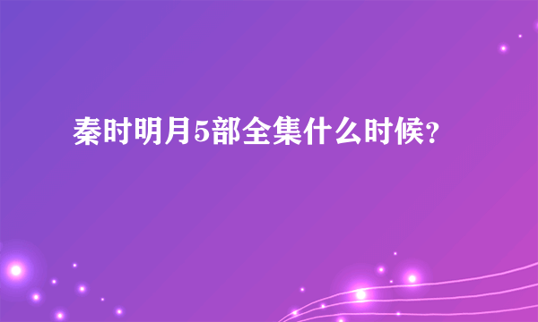 秦时明月5部全集什么时候？