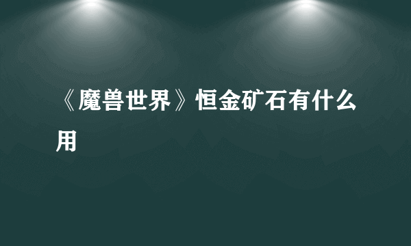 《魔兽世界》恒金矿石有什么用