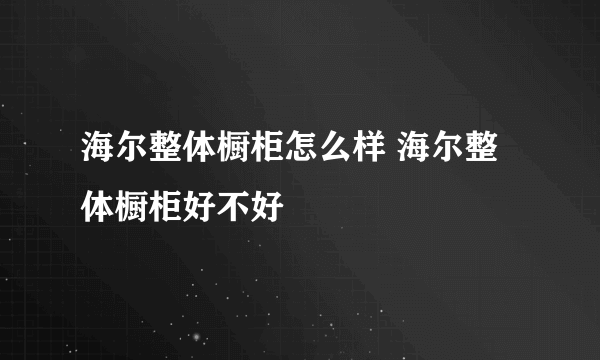 海尔整体橱柜怎么样 海尔整体橱柜好不好