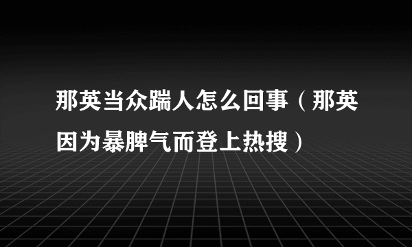 那英当众踹人怎么回事（那英因为暴脾气而登上热搜）