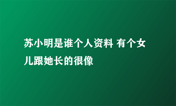 苏小明是谁个人资料 有个女儿跟她长的很像