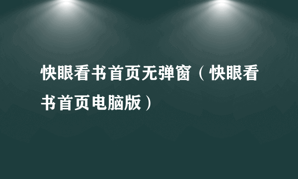 快眼看书首页无弹窗（快眼看书首页电脑版）