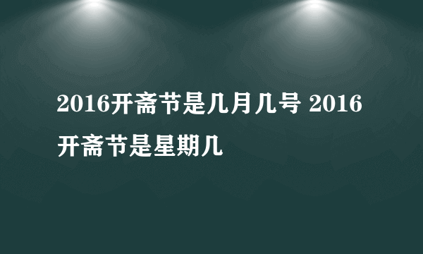 2016开斋节是几月几号 2016开斋节是星期几