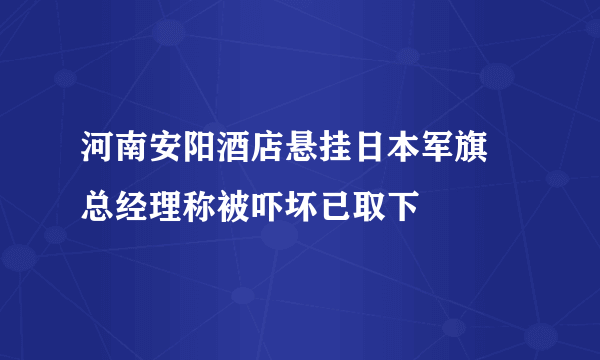 河南安阳酒店悬挂日本军旗 总经理称被吓坏已取下