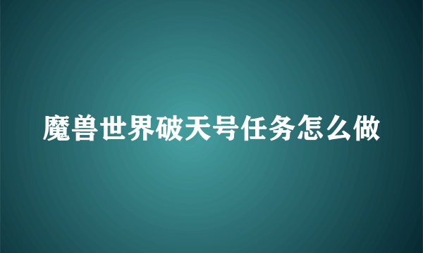 魔兽世界破天号任务怎么做