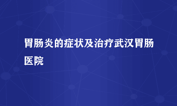 胃肠炎的症状及治疗武汉胃肠医院