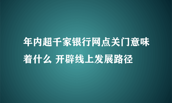 年内超千家银行网点关门意味着什么 开辟线上发展路径