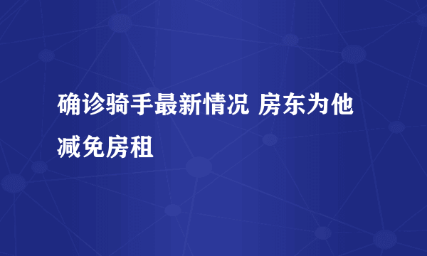 确诊骑手最新情况 房东为他减免房租