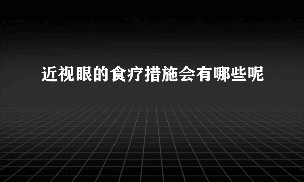 近视眼的食疗措施会有哪些呢