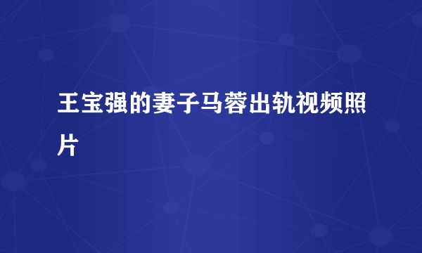 王宝强的妻子马蓉出轨视频照片