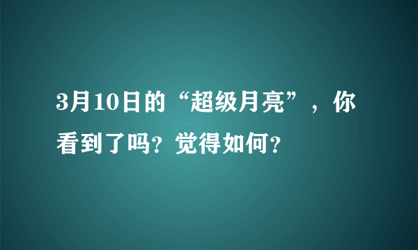 3月10日的“超级月亮”，你看到了吗？觉得如何？