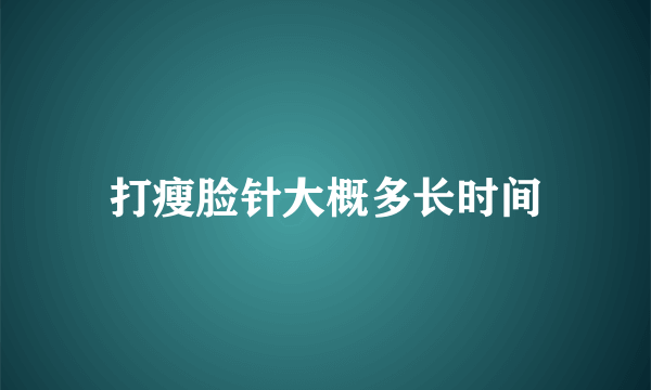 打瘦脸针大概多长时间