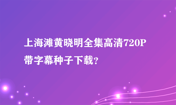 上海滩黄晓明全集高清720P带字幕种子下载？