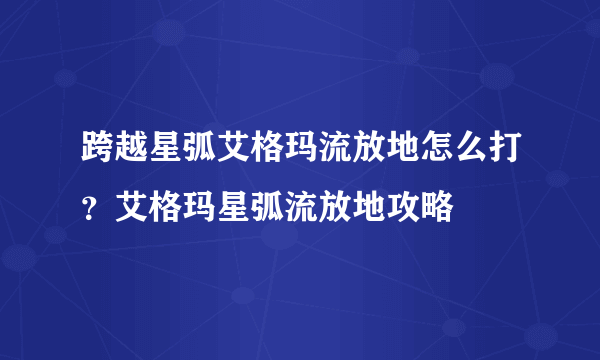 跨越星弧艾格玛流放地怎么打？艾格玛星弧流放地攻略