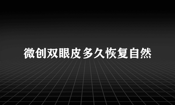 微创双眼皮多久恢复自然