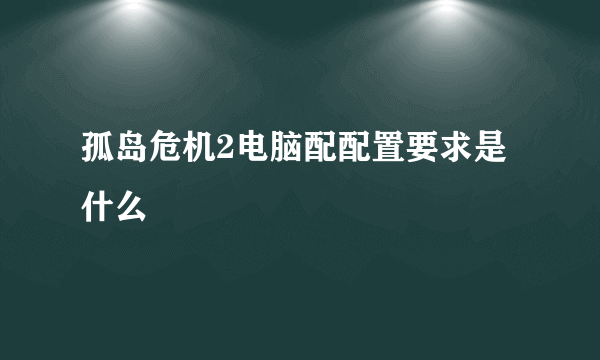 孤岛危机2电脑配配置要求是什么