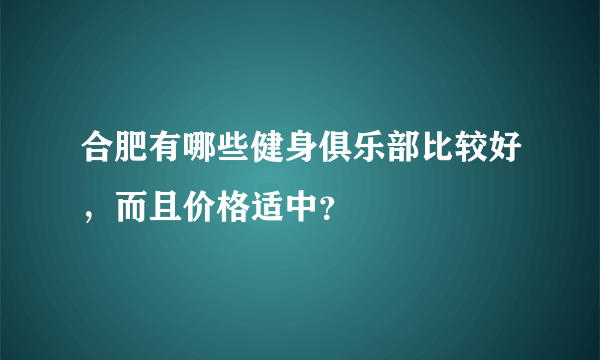 合肥有哪些健身俱乐部比较好，而且价格适中？