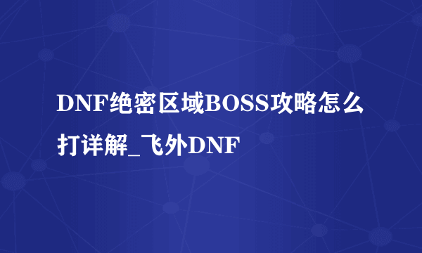 DNF绝密区域BOSS攻略怎么打详解_飞外DNF