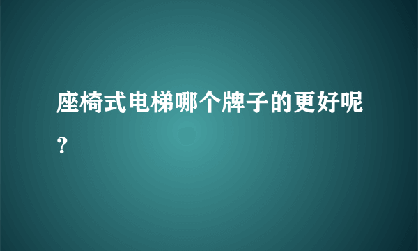 座椅式电梯哪个牌子的更好呢？