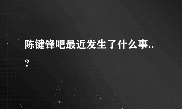 陈键锋吧最近发生了什么事..？