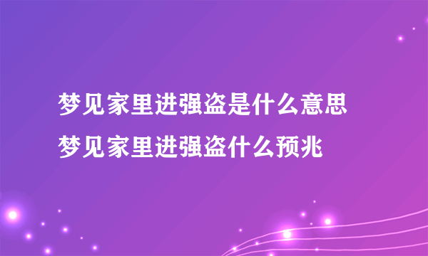 梦见家里进强盗是什么意思 梦见家里进强盗什么预兆