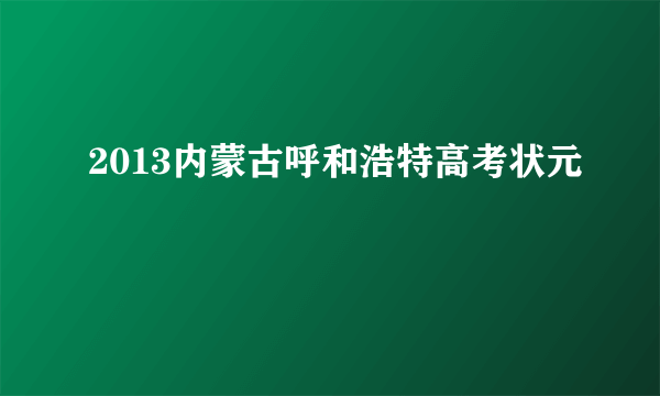 2013内蒙古呼和浩特高考状元