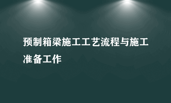 预制箱梁施工工艺流程与施工准备工作