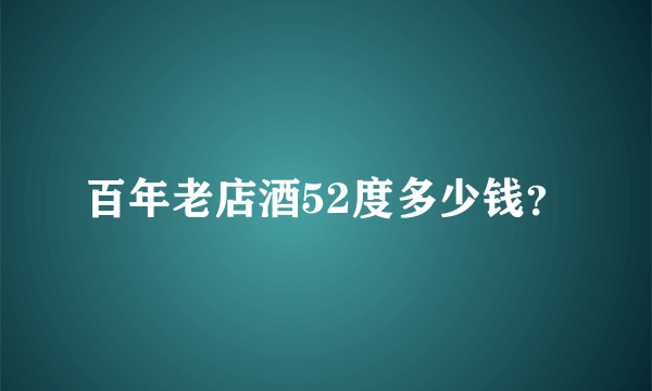 百年老店酒52度多少钱？