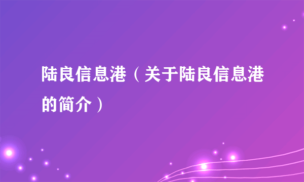 陆良信息港（关于陆良信息港的简介）