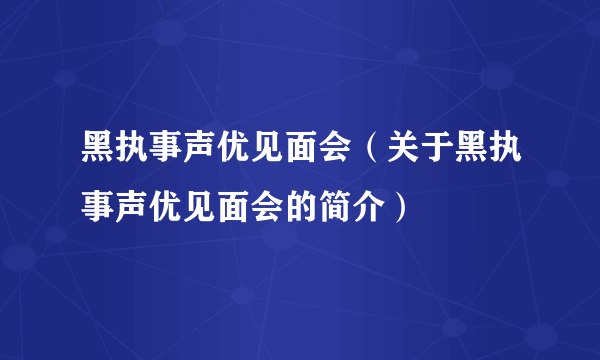 黑执事声优见面会（关于黑执事声优见面会的简介）